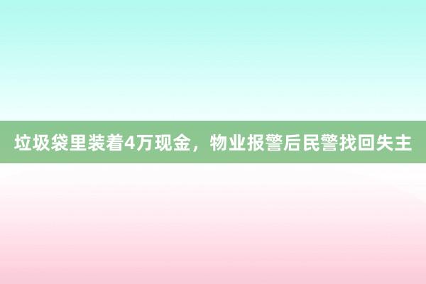 垃圾袋里装着4万现金，物业报警后民警找回失主