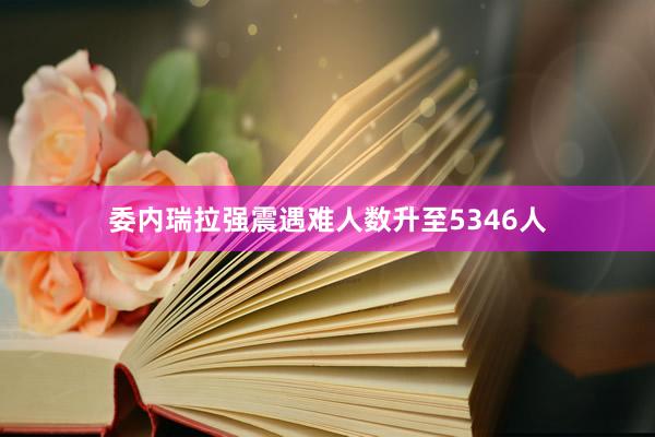 委内瑞拉强震遇难人数升至5346人