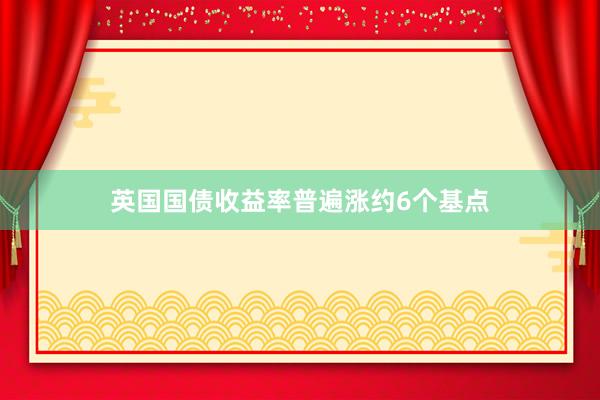 英国国债收益率普遍涨约6个基点