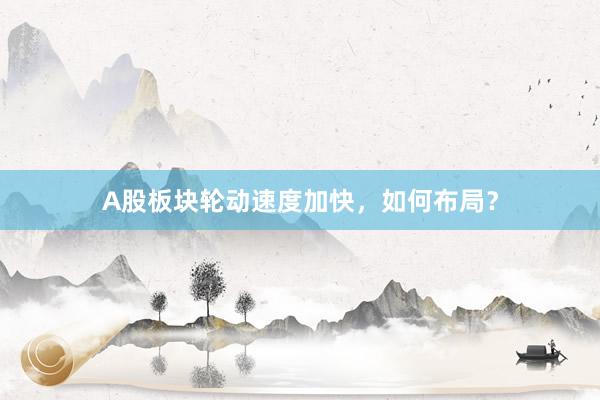 A股板块轮动速度加快，如何布局？