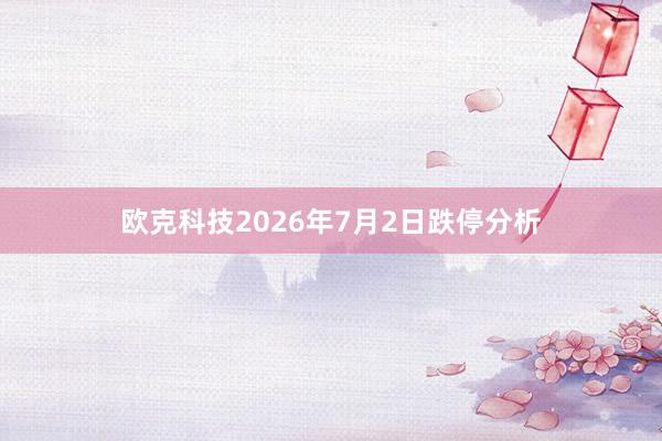 欧克科技2026年7月2日跌停分析