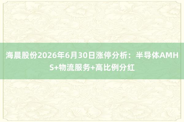 海晨股份2026年6月30日涨停分析：半导体AMHS+物流服务+高比例分红
