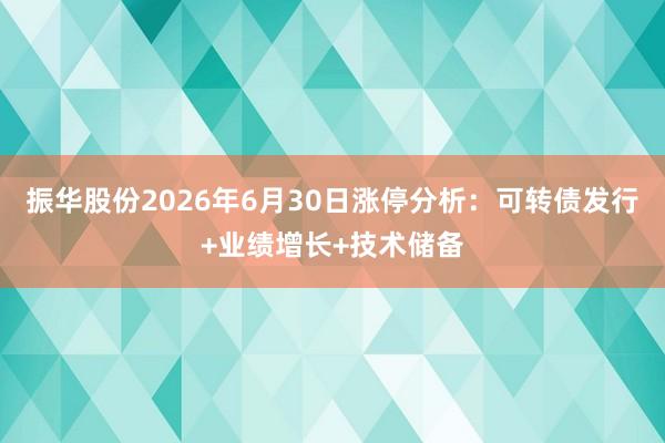 振华股份2026年6月30日涨停分析：可转债发行+业绩增长+技术储备