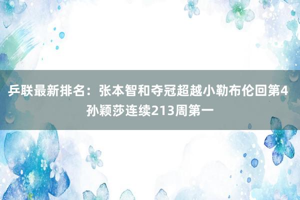 乒联最新排名：张本智和夺冠超越小勒布伦回第4 孙颖莎连续213周第一