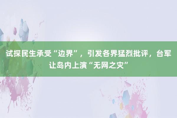 试探民生承受“边界”，引发各界猛烈批评，台军让岛内上演“无网之灾”
