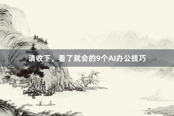 请收下，看了就会的9个AI办公技巧