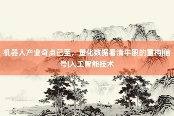 机器人产业奇点已至，量化数据看清牛股的重构|信号|人工智能技术