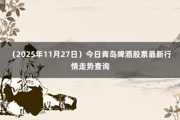 （2025年11月27日）今日青岛啤酒股票最新行情走势查询
