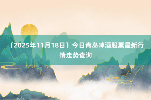 （2025年11月18日）今日青岛啤酒股票最新行情走势查询