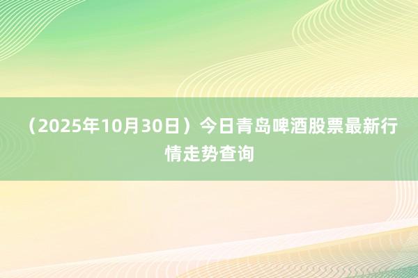 （2025年10月30日）今日青岛啤酒股票最新行情走势查询