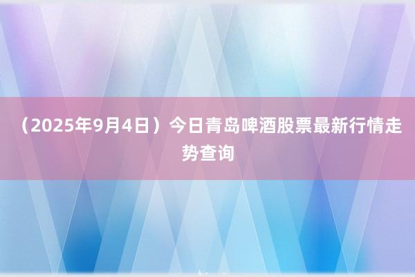 （2025年9月4日）今日青岛啤酒股票最新行情走势查询