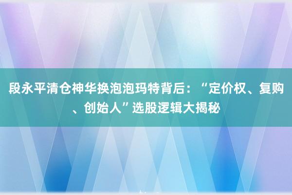 段永平清仓神华换泡泡玛特背后：“定价权、复购、创始人”选股逻辑大揭秘