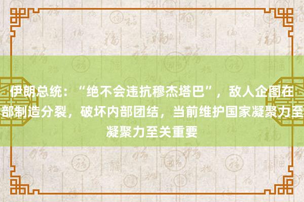 伊朗总统：“绝不会违抗穆杰塔巴”，敌人企图在伊朗内部制造分裂，破坏内部团结，当前维护国家凝聚力至关重要