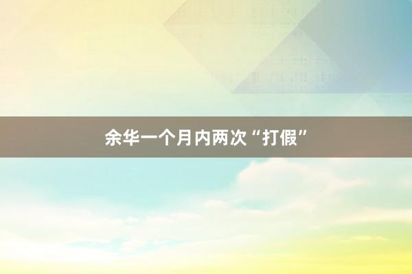 余华一个月内两次“打假”