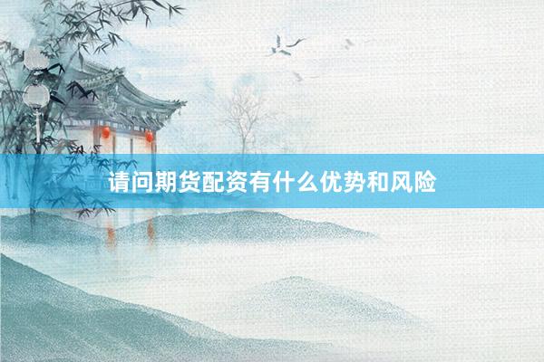 请问期货配资有什么优势和风险