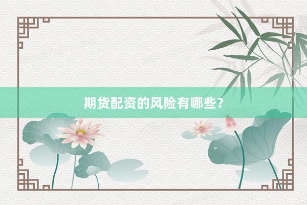 期货配资的风险有哪些？