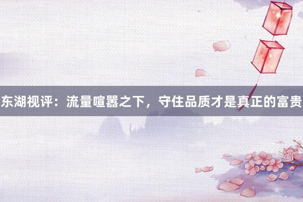 东湖视评：流量喧嚣之下，守住品质才是真正的富贵