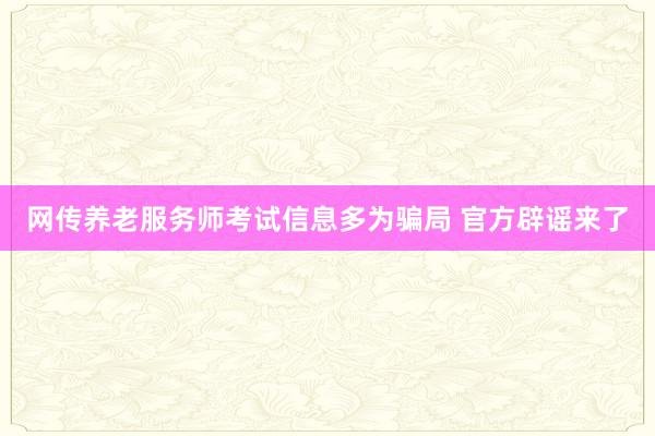 网传养老服务师考试信息多为骗局 官方辟谣来了