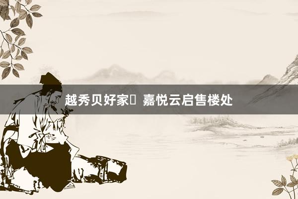 越秀贝好家・嘉悦云启售楼处