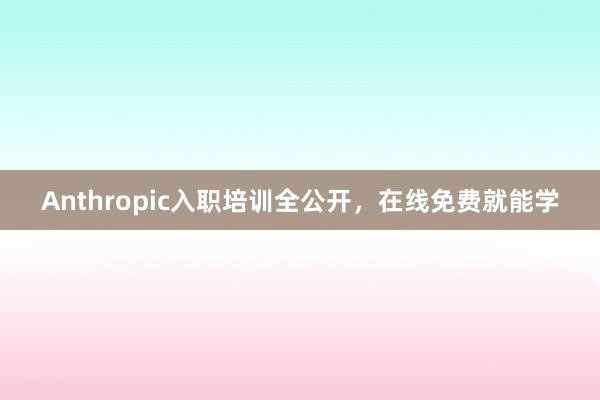Anthropic入职培训全公开，在线免费就能学