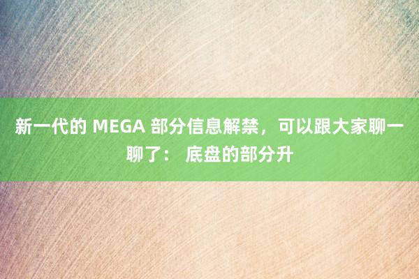 新一代的 MEGA 部分信息解禁，可以跟大家聊一聊了： 底盘的部分升