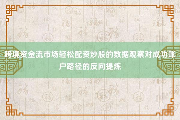 跨境资金流市场轻松配资炒股的数据观察对成功账户路径的反向提炼