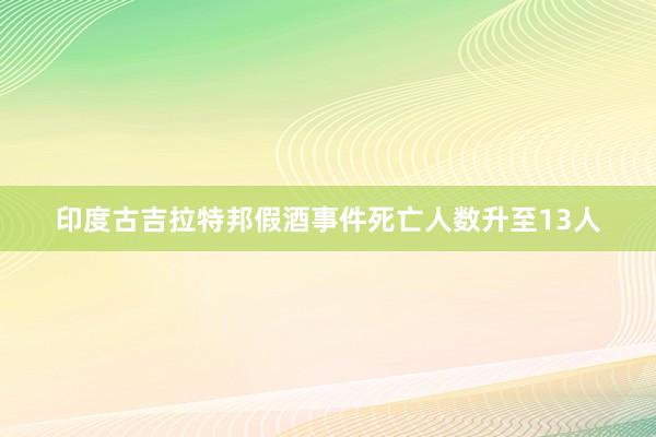 印度古吉拉特邦假酒事件死亡人数升至13人