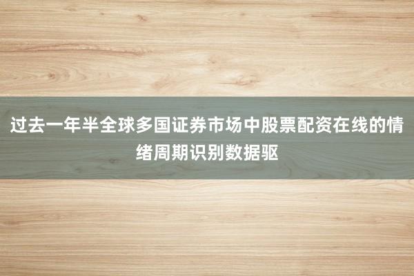 过去一年半全球多国证券市场中股票配资在线的情绪周期识别数据驱