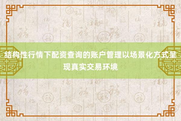 结构性行情下配资查询的账户管理以场景化方式呈现真实交易环境