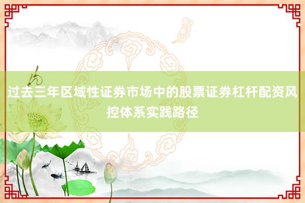 过去三年区域性证券市场中的股票证券杠杆配资风控体系实践路径