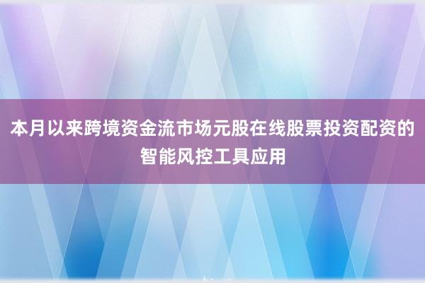 本月以来跨境资金流市场元股在线股票投资配资的智能风控工具应用