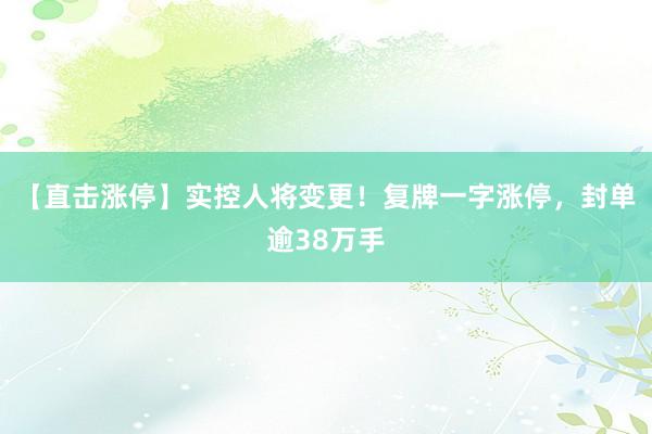 【直击涨停】实控人将变更！复牌一字涨停，封单逾38万手