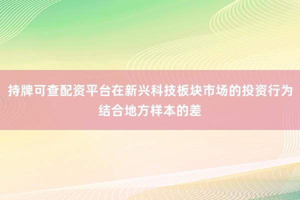 持牌可查配资平台在新兴科技板块市场的投资行为结合地方样本的差