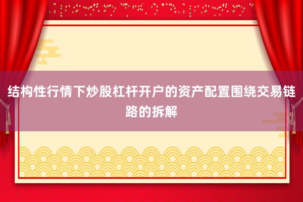 结构性行情下炒股杠杆开户的资产配置围绕交易链路的拆解