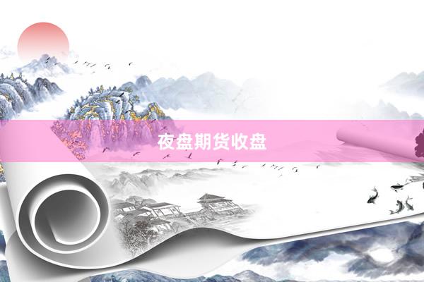 夜盘期货收盘