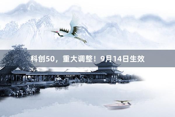 科创50，重大调整！9月14日生效