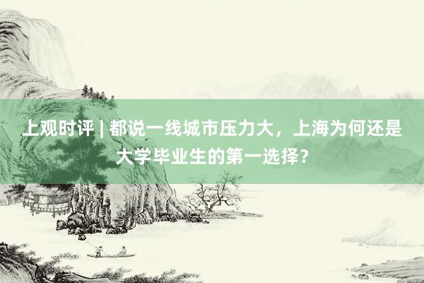 上观时评 | 都说一线城市压力大，上海为何还是大学毕业生的第一选择？