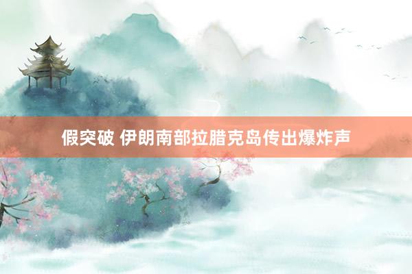 假突破 伊朗南部拉腊克岛传出爆炸声