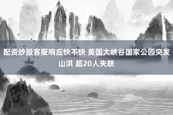 配资炒股客服响应快不快 美国大峡谷国家公园突发山洪 超20人失联
