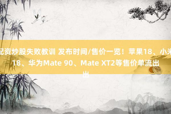 配资炒股失败教训 发布时间/售价一览！苹果18、小米18、华为Mate 90、Mate XT2等售价单流出