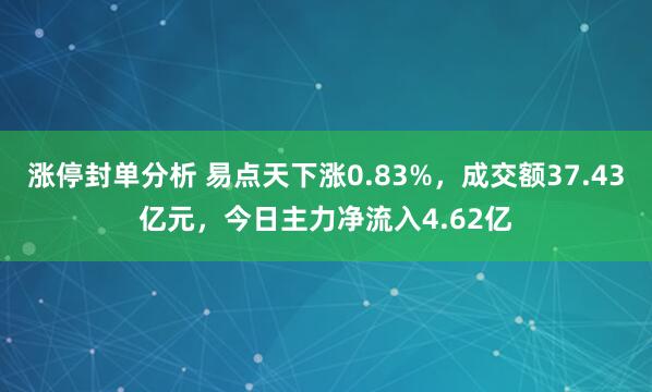 涨停封单分析 易点天下涨0.83%，成交额37.43亿元，今日主力净流入4.62亿