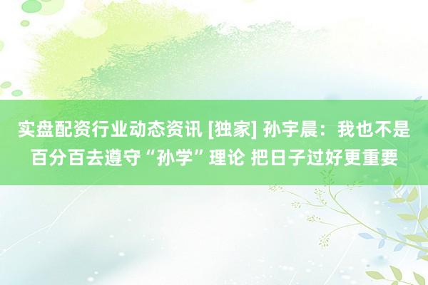 实盘配资行业动态资讯 [独家] 孙宇晨：我也不是百分百去遵守“孙学”理论 把日子过好更重要