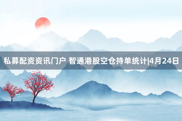 私募配资资讯门户 智通港股空仓持单统计|4月24日