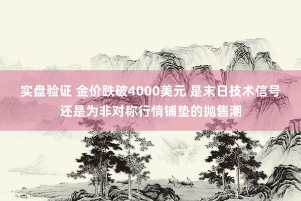 实盘验证 金价跌破4000美元 是末日技术信号还是为非对称行情铺垫的抛售潮