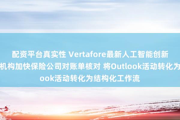 配资平台真实性 Vertafore最新人工智能创新成果助力代理机构加快保险公司对账单核对 将Outlook活动转化为结构化工作流