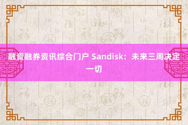 融资融券资讯综合门户 Sandisk：未来三周决定一切