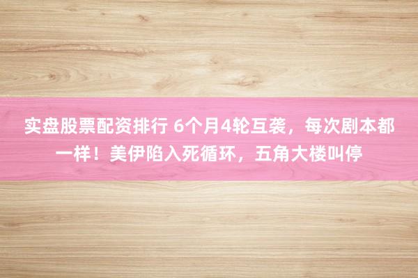 实盘股票配资排行 6个月4轮互袭，每次剧本都一样！美伊陷入死循环，五角大楼叫停