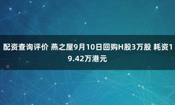 配资查询评价 燕之屋9月10日回购H股3万股 耗资19.42万港元